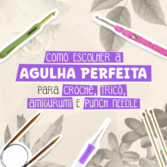 Como escolher a agulha perfeita para crochê, tricô, amigurumi e punch needle